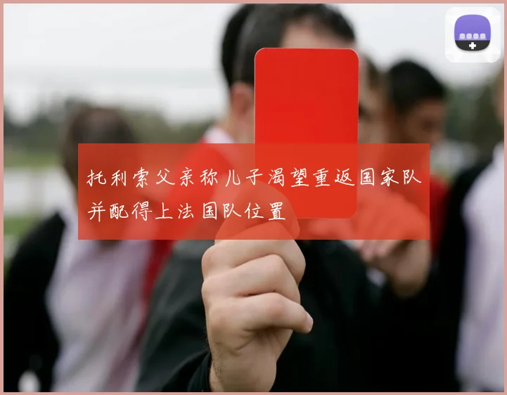 托利索父亲称儿子渴望重返国家队并配得上法国队位置