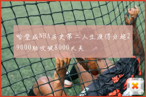 哈登成NBA历史第二人生涯得分超29000助攻破8000大关