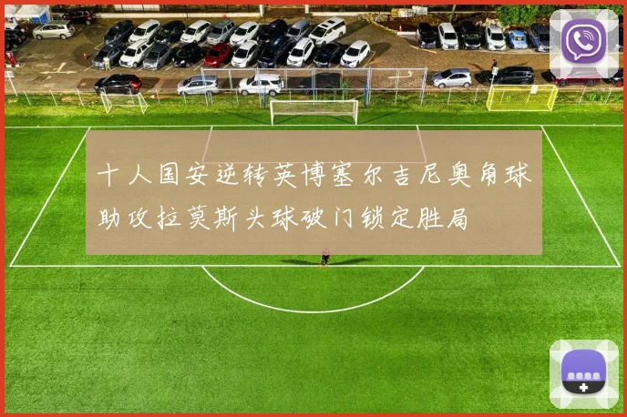 十人国安逆转英博塞尔吉尼奥角球助攻拉莫斯头球破门锁定胜局