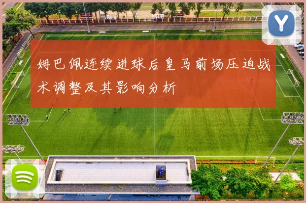 姆巴佩连续进球后皇马前场压迫战术调整及其影响分析