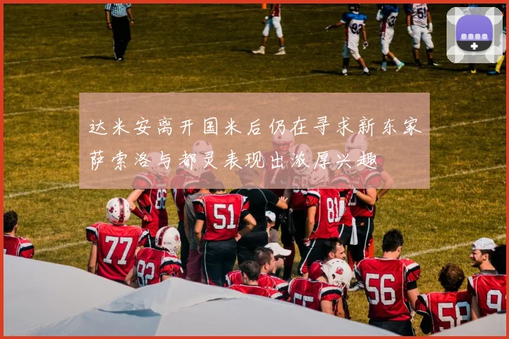 达米安离开国米后仍在寻求新东家萨索洛与都灵表现出浓厚兴趣